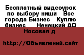 Бесплатный видеоурок по выбору ниши - Все города Бизнес » Куплю бизнес   . Ненецкий АО,Носовая д.